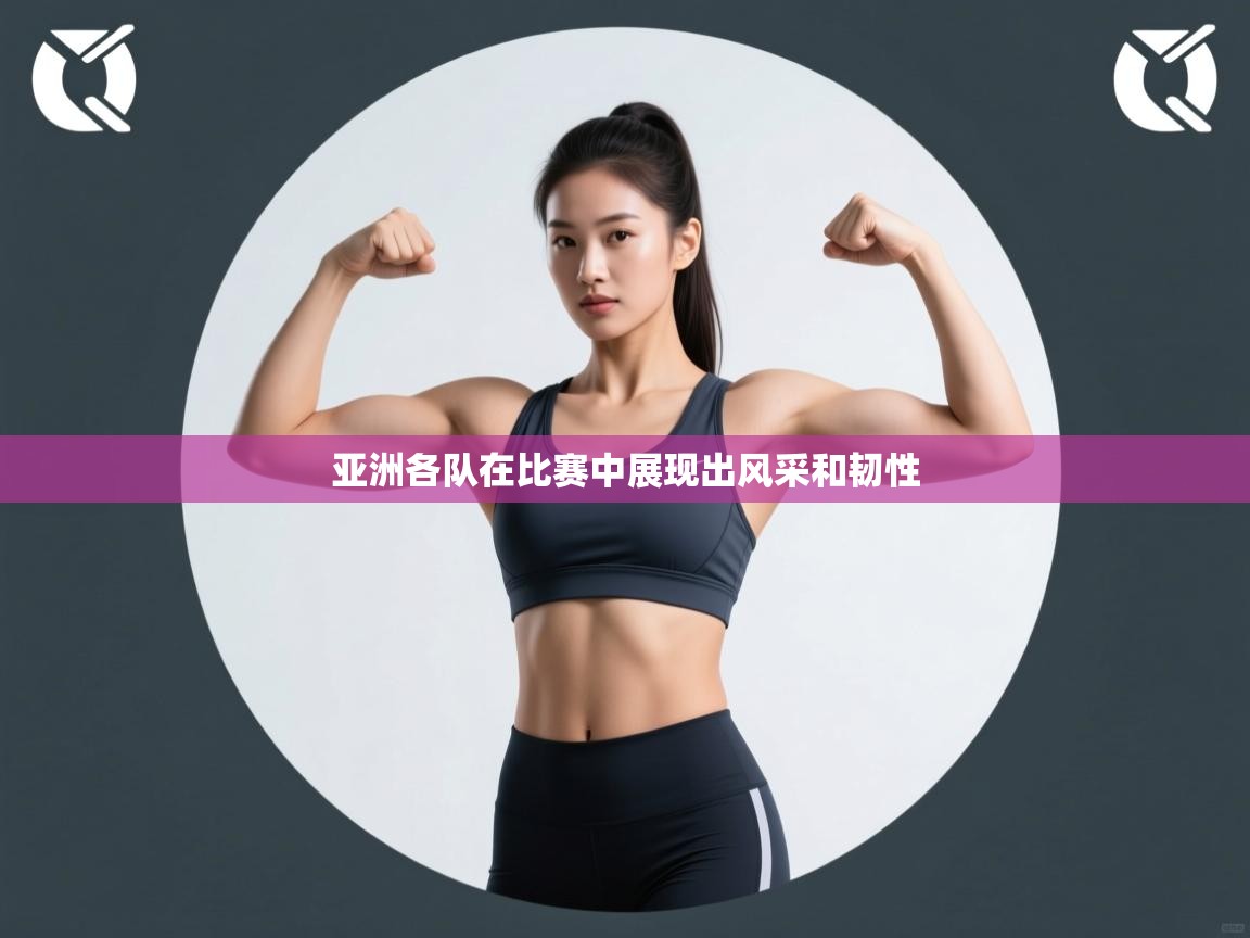 亚洲各队在比赛中展现出风采和韧性 第2张