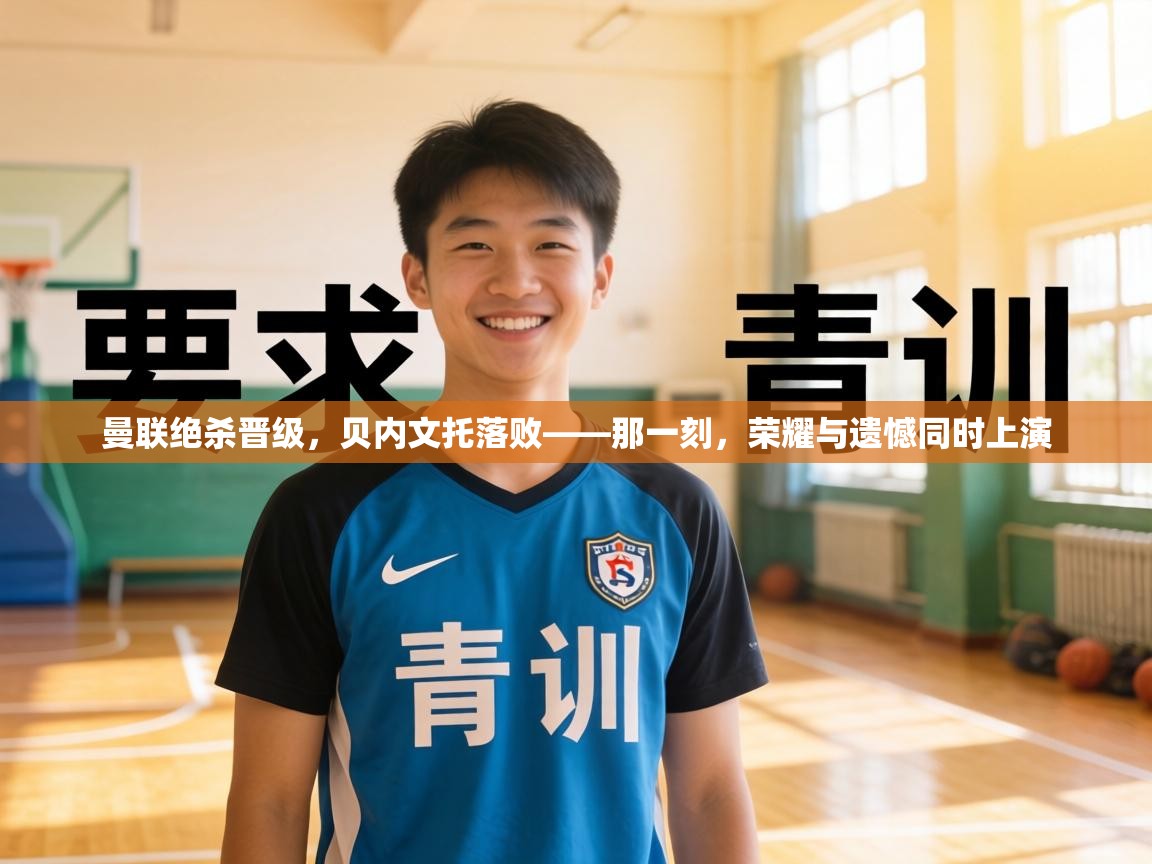 曼联绝杀晋级,贝内文托落败——那一刻,荣耀与遗憾同时上演 第2张